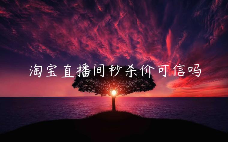 淘寶直播間秒殺價(jià)可信嗎